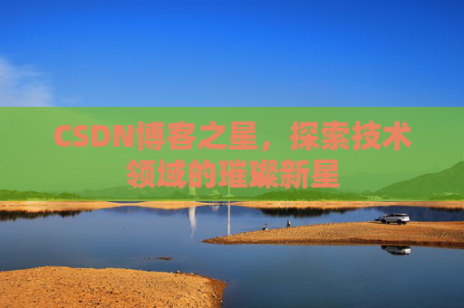 CSDN博客之星，探索技术领域的璀璨新星